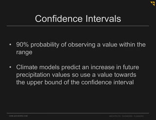 OHM-ADVISORS.COM ARCHITECTS. ENGINEERS. PLANNERS.
Confidence Intervals
• 90% probability of observing a value within the
range
• Climate models predict an increase in future
precipitation values so use a value towards
the upper bound of the confidence interval
 