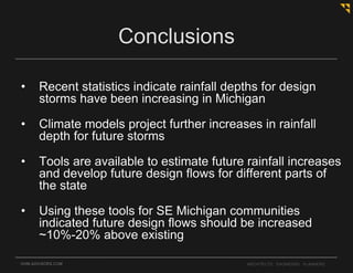 • Recent statistics indicate rainfall depths for design
storms have been increasing in Michigan
• Climate models project further increases in rainfall
depth for future storms
• Tools are available to estimate future rainfall increases
and develop future design flows for different parts of
the state
• Using these tools for SE Michigan communities
indicated future design flows should be increased
~10%-20% above existing
OHM-ADVISORS.COM ARCHITECTS. ENGINEERS. PLANNERS.
Conclusions
 
