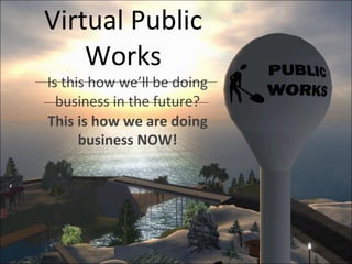 Virtual Public Works Is this how we’ll be doing business in the future? This is how we are doing business NOW! 