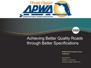Achieving Better Quality Roads
through Better Specifications
                  APWA Florida Chapter Annual
                  Tradeshow

                  Presented by
                  Matthew J. LaChance
                  Vanasse Hangen Brustlin, Inc.
 