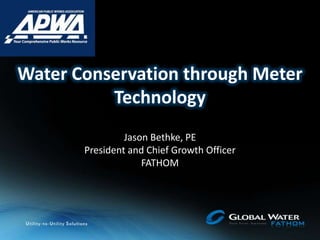 Water Conservation through Meter
Technology
Jason Bethke, PE
President and Chief Growth Officer
FATHOM
 