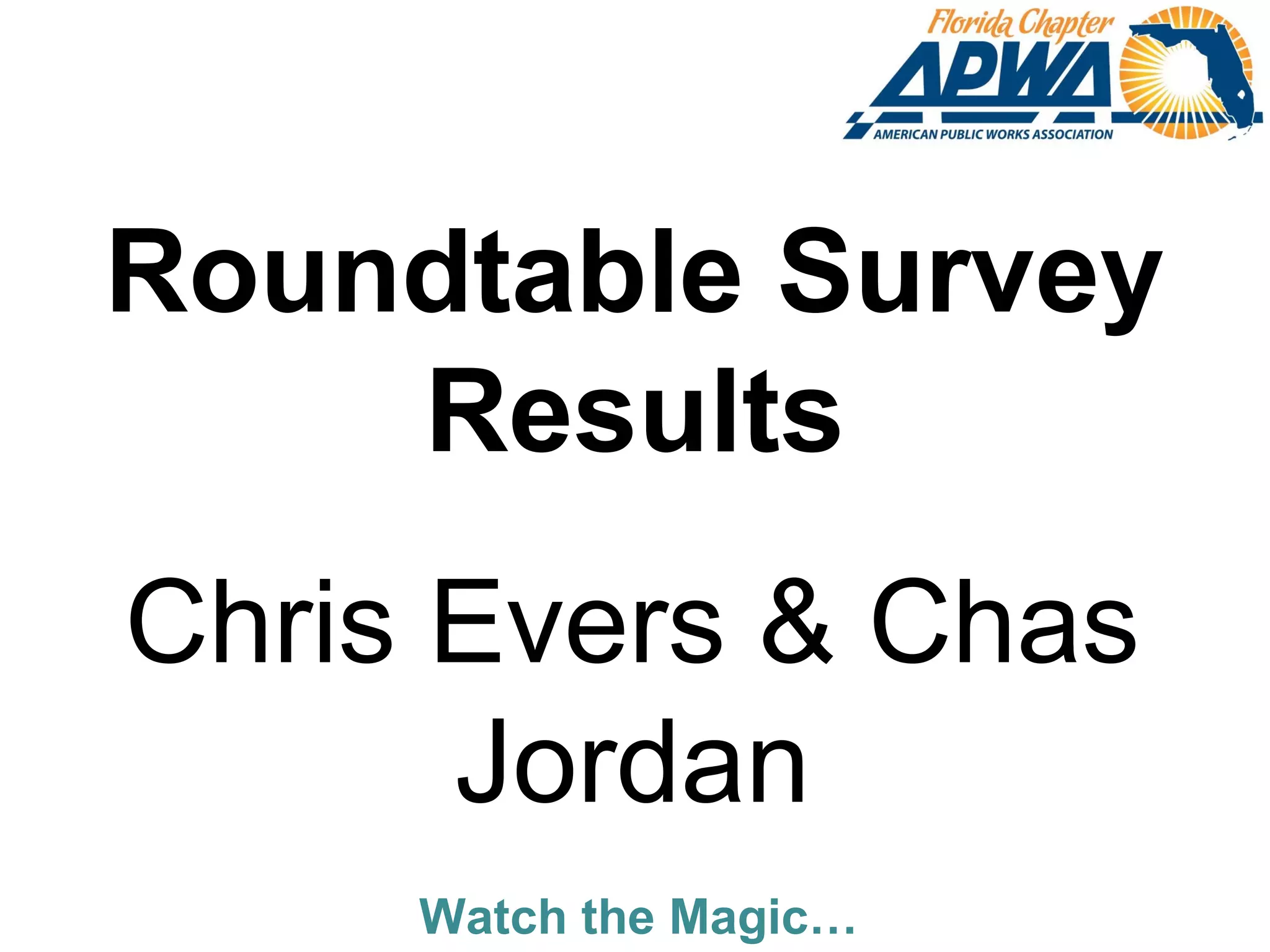 Watch the Magic…
Roundtable Survey
Results
Chris Evers & Chas
Jordan
 
