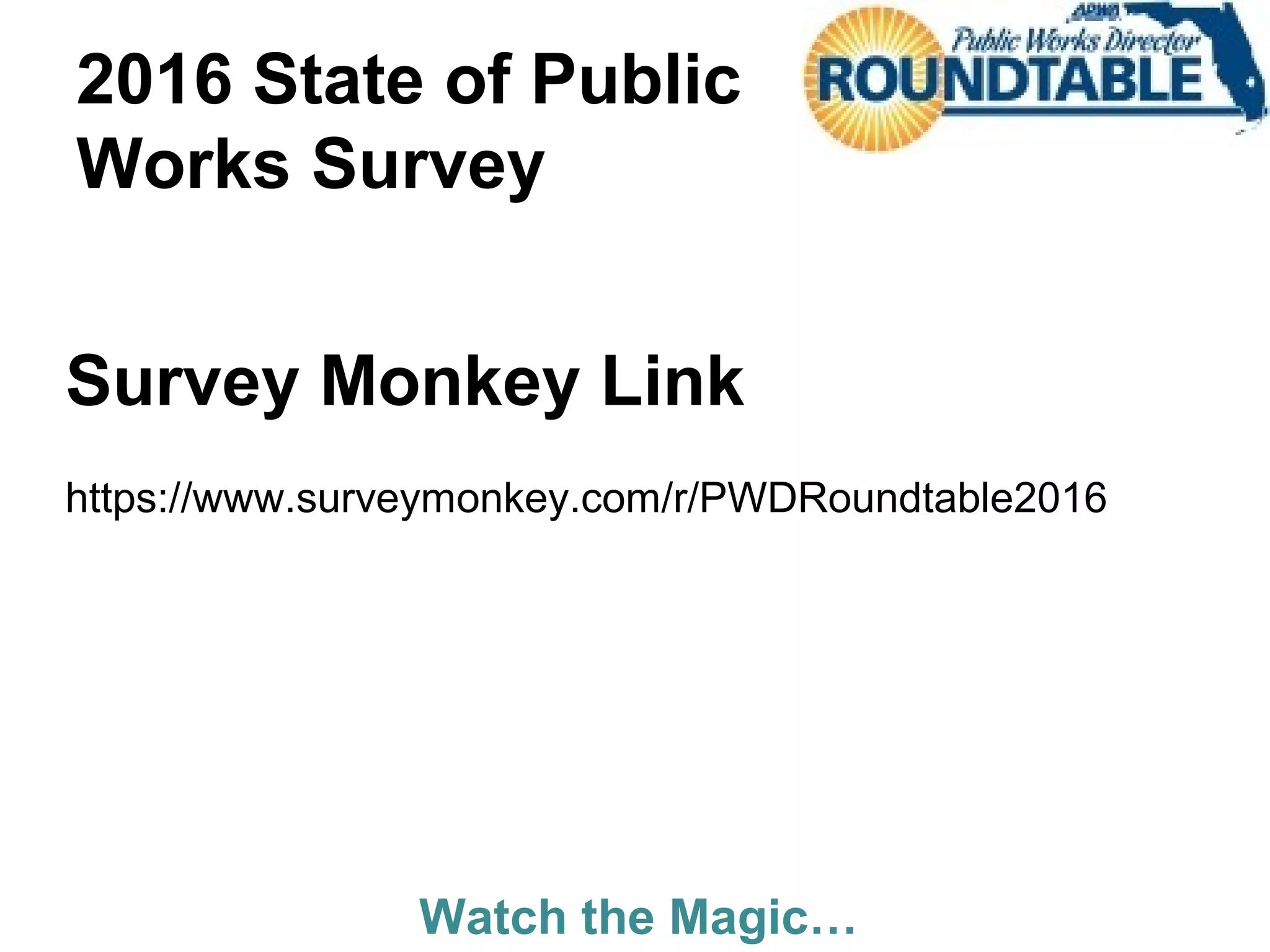 2016 State of Public
Works Survey
Survey Monkey Link
https://www.surveymonkey.com/r/PWDRoundtable2016
Watch the Magic…
 
