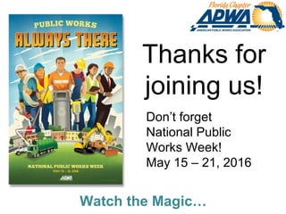 Thanks for
joining us!
Watch the Magic…
Don’t forget
National Public
Works Week!
May 15 – 21, 2016
 