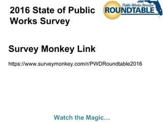 2016 State of Public
Works Survey
Survey Monkey Link
https://www.surveymonkey.com/r/PWDRoundtable2016
Watch the Magic…
 