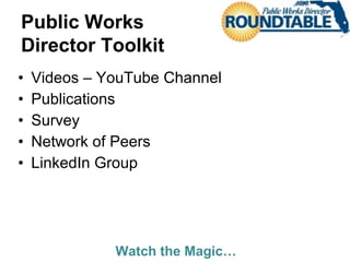 Public Works
Director Toolkit
• Videos – YouTube Channel
• Publications
• Survey
• Network of Peers
• LinkedIn Group
Watch the Magic…
 