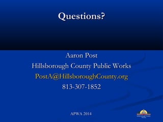 Questions?Questions?
Aaron PostAaron Post
Hillsborough County Public WorksHillsborough County Public Works
PostA@HillsboroughCounty.orgPostA@HillsboroughCounty.org
813-307-1852813-307-1852
APWA 2014APWA 2014
 