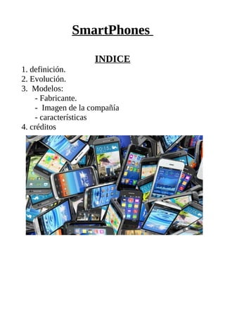 SmartPhones
INDICE
1. definición.
2. Evolución.
3. Modelos:
- Fabricante.
- Imagen de la compañía
- características
4. créditos
 
