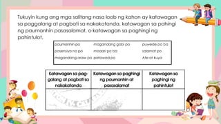 Tukuyin kung ang mga salitang nasa loob ng kahon ay katawagan
sa paggalang at pagbati sa nakakatanda, katawagan sa pahingi
ng paumanhin pasasalamat, o katawagan sa paghingi ng
pahintulot.
 