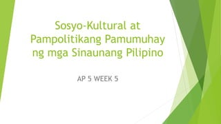 Sosyo-Kultural at
Pampolitikang Pamumuhay
ng mga Sinaunang Pilipino
AP 5 WEEK 5
 