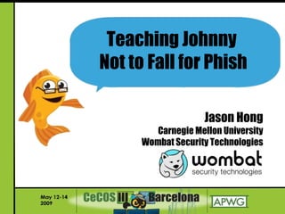 Jason Hong
Carnegie Mellon University
Wombat Security Technologies
Teaching Johnny
Not to Fall for Phish
 