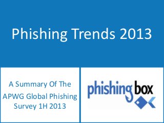 Phishing Trends 2013
A Summary Of The
APWG Global Phishing
Survey 1H 2013

 