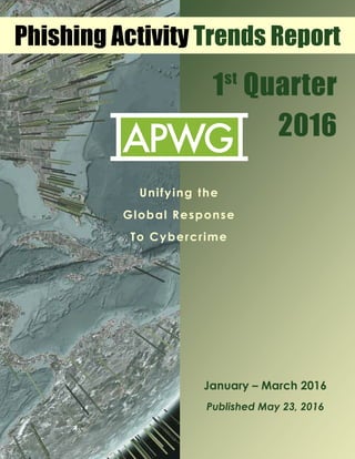 1st
Quarter
2016
January – March 2016
Published May 23, 2016
Phishing Activity Trends Report
	
Unifying the
Global Response
To Cybercrime
 