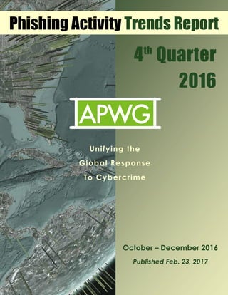 4th
Quarter
2016
October – December 2016
Published Feb. 23, 2017
Phishing Activity Trends Report
Unifying the
Global Response
To Cybercrime
 