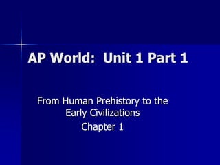 AP World: Unit 1 Part 1


 From Human Prehistory to the
      Early Civilizations
          Chapter 1
 