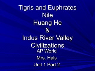 Tigris and Euphrates
          Nile
      Huang He
           &
 Indus River Valley
     Civilizations
      AP World
      Mrs. Hals
     Unit 1 Part 2
 