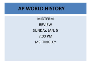 AP WORLD HISTORY
MIDTERM
REVIEW
SUNDAY, JAN. 5
7:00 PM
MS. TINGLEY

 