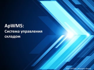 ApWMS:
Система управления
складом
ООО «IPITON», Мишарин Виктор
 