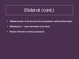Diderot (cont.) <ul><li>Women reared to be frivolous & unconcerned w/ important issues </li></ul><ul><li>Motherhood = most...