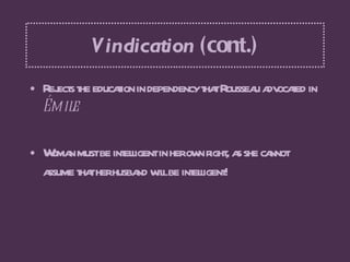 Vindication  (cont.) <ul><li>Rejects the education in dependency that Rousseau advocated in  Émile  </li></ul><ul><li>Woma...