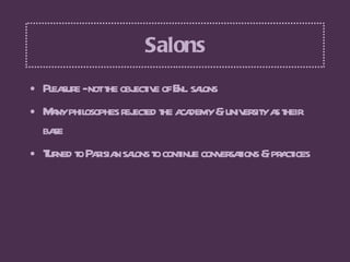 Salons <ul><li>Pleasure - not the objective of Enl. salons </li></ul><ul><li>Many philosophes rejected the academy & unive...