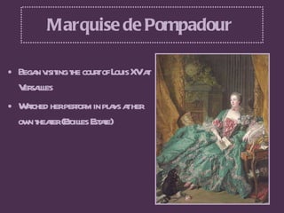Marquise de Pompadour  <ul><li>Began visiting the court of Louis XV at Versailles </li></ul><ul><li>Watched her perform in...