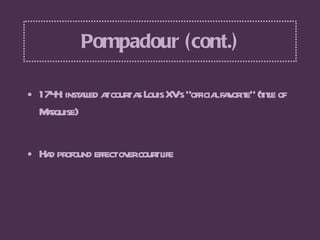 Pompadour (cont.) <ul><li>1744: installed at court as Louis XV’s “official favorite” (title of Marquise) </li></ul><ul><li...