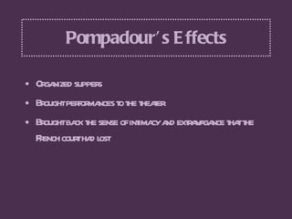Pompadour’s Effects <ul><li>Organized suppers  </li></ul><ul><li>Brought performances to the theater </li></ul><ul><li>Bro...