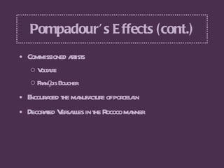 Pompadour’s Effects (cont.) <ul><li>Commissioned artists  </li></ul><ul><ul><li>Voltaire  </li></ul></ul><ul><ul><li>Franç...