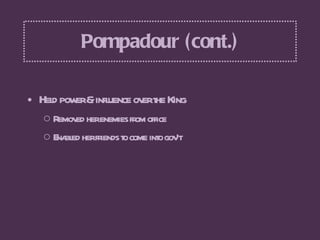 Pompadour (cont.) <ul><li>Held power & influence over the King  </li></ul><ul><ul><li>Removed her enemies from office  </l...