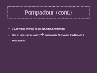 Pompadour (cont.) <ul><li>All of these proved to be disastrous to France </li></ul><ul><li>Led to her unpopularity    was...