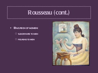 Rousseau (cont.) <ul><li>Education of women:  </li></ul><ul><ul><li>subordinate to men  </li></ul></ul><ul><ul><li>pleasin...