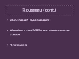 Rousseau (cont.) <ul><li>Woman’s purpose = bear & raise children </li></ul><ul><li>Weaker/inferior to men EXCEPT in their ...