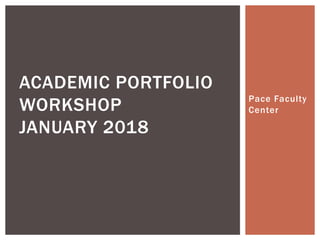Pace Faculty
Center
ACADEMIC PORTFOLIO
WORKSHOP
JANUARY 2018
 