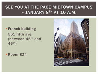 French building
551 fifth ave.
(between 45th and
46th)
Room 824
SEE YOU AT THE PACE MIDTOWN CAMPUS
– JANUARY 8TH AT 10 A.M.
 
