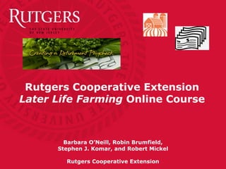 Rutgers Cooperative Extension
Later Life Farming Online Course



        Barbara O’Neill, Robin Brumfield,
      Stephen J. Komar, and Robert Mickel

        Rutgers Cooperative Extension
 