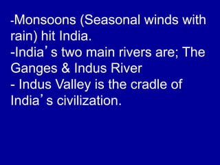 -Monsoons (Seasonal winds with
rain) hit India.
-India’s two main rivers are; The
Ganges & Indus River
- Indus Valley is t...