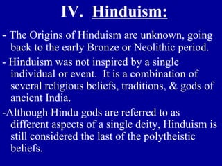IV. Hinduism:
- The Origins of Hinduism are unknown, going
back to the early Bronze or Neolithic period.
- Hinduism was no...