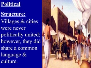 Political
Structure:
Villages & cities
were never
politically united;
however, they did
share a common
language &
culture.
 