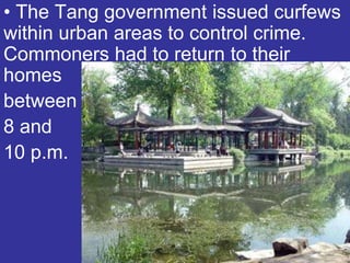 • The Tang government issued curfews
within urban areas to control crime.
Commoners had to return to their
homes
between
8 and
10 p.m.
 