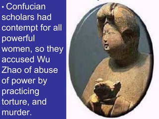 • Confucian
scholars had
contempt for all
powerful
women, so they
accused Wu
Zhao of abuse
of power by
practicing
torture, and
murder.
 