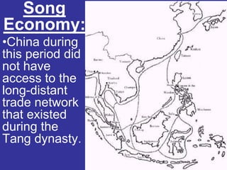 Song
Economy:
•China during
this period did
not have
access to the
long-distant
trade network
that existed
during the
Tang dynasty.
 