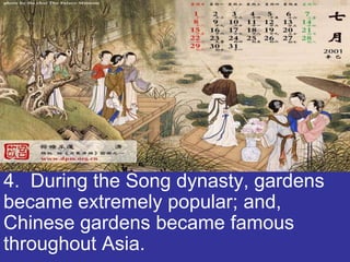 4. During the Song dynasty, gardens
became extremely popular; and,
Chinese gardens became famous
throughout Asia.
 