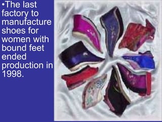 •The last
factory to
manufacture
shoes for
women with
bound feet
ended
production in
1998.
 