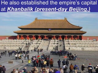 He also established the empire’s capital
at Khanbalik (present-day Beijing.)
 