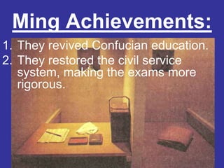 Ming Achievements:
1. They revived Confucian education.
2. They restored the civil service
   system, making the exams more
   rigorous.
 