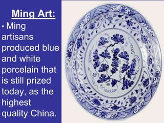 Ming Art:
• Ming
artisans
produced blue
and white
porcelain that
is still prized
today, as the
highest
quality China.
 