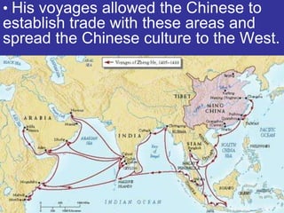 • His voyages allowed the Chinese to
establish trade with these areas and
spread the Chinese culture to the West.
 