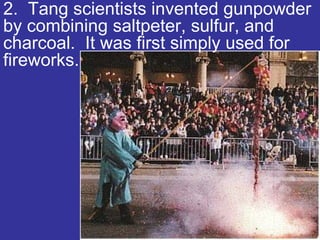 2. Tang scientists invented gunpowder
by combining saltpeter, sulfur, and
charcoal. It was first simply used for
fireworks.
 