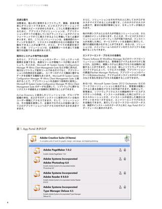 4
エンタープライズアプリストアの構築
迅速な履行
消費者は、個人的に使用するソフトウェア、書籍、音楽を簡
単にダウンロードできます。ビジネスアプリケーションで
も、同様のスピードが求められます。こうした需要を解決す
るために、アプリストアのソリューションは、アプリケー
ションがすべての普及しているプラットフォームやデバイス
フォーマットですぐに導入できるように準備しておく必要が
あります。また、こうしたソリューションは、自動承認のルー
ティングを含めて、リクエストの処理をかなりの程度まで自
動化できることが必要です。さらに、すべての承認を受け
取った後、ソリューションは、企業展開ツールを通じて自動
履行を起動できる必要があります。
既存のシステムや専門性の活用
おそらく、アプリケーションのユーザー・コミュニティへの
展開を支援できる、高度なツールや情報ベースが既にあるで
しょう。たとえば、Microsoft の System Center Configuration
Manager や Altiris Client Management Suite などが既にあれば、
強力なソフトウェア配布ツールであるだけでなく、アプリケー
ションの利用状況を追跡し、ユーザーのデバイス構成に関する
データを収集する機能もあります。Microsoft の System Center
Configuration Manager や Altiris Client Management Suite と統
合することで、アプリケーションを迅速かつ効率的に配布し、
Microsoft の System Center Configuration Manager や Altiris Client
Management Suite のデータを活用して、ソフトウェアに関する
リクエストや資産をより効果的に管理することができます。
Active Directory と統合したソリューションは、グループや
組織の単位、およびそのディレクトリに保存されている他の
ユーザー情報にアクセスできます。そして、ソリューション
は、その情報を使用して、企業内でのその人の役割に基づい
てどのアプリケーションへのアクセスを付与するかを決定で
きます。
さらに、ソリューションはそれぞれの人に対してカタログを
カスタマイズできることが必要です。このカタログのカスタ
ム表示で、要求の処理が簡単になり、セキュリティが強化さ
れます。
他の外部システムによる介入が可能なソリューションは、さら
に追加のメリットがあります。たとえば、サービスデスクのソ
リューションとインターフェースが可能であれば、インストー
ルが失敗した時に、サービスチケットを自動的に発行して、
履行の遅延を最小化することができます。あるいは、ソリュー
ションは、メインフレームへのログインを行うスクリプトを起
動することもできます。
エンドツーエンド・プロセスの自動化
Flexera Software の Workflow Manager などのワークフローソ
リューションと統合すると、管理者はアイテムをカタログに取
り入れ、注文時に、複数システムに渡るプロセスを自動的に起
動することができます。たとえば、新しいソフトウェアリクエ
ストアイテムによって、リクエストの承認、アプリケーション
の調達(FlexNet Manager Platform)、アプリケーションのパッ
ケージ化(AdminStudio)、アイテムのオンラインカタログへの挿
入などを含む完全なプロセスを起動することができます。
あるいは、Microsoft System Center 2012 Orchestrator などの
ワークフローソリューションと統合すると、管理者は複数シ
ステムに渡る自動化プロセスを作成できます。結果として、
管理者は、ソフトウェアリクエストの開始時のサービスデス
クチケットの作成、インストールが失敗した時にはチケット
をエスカレーションさせ、インストールが成功した場合には
チケットをクローズするなど、エンドツーエンドでプロセス
を自動化できます。実行しているワークフローのステータス
は、承認やインストールのステータスと共に App Portal のイン
ターフェースに表示されます。
図 1. App Portal カタログ
 